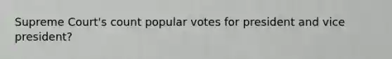 Supreme Court's count popular votes for president and vice president?