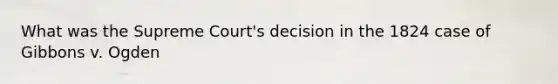 What was the Supreme Court's decision in the 1824 case of Gibbons v. Ogden