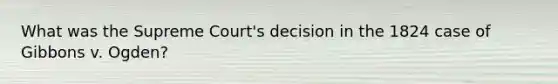 What was the Supreme Court's decision in the 1824 case of Gibbons v. Ogden?