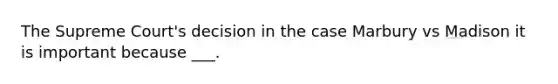 The Supreme Court's decision in the case Marbury vs Madison it is important because ___.