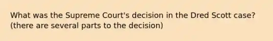 What was the Supreme Court's decision in the Dred Scott case? (there are several parts to the decision)