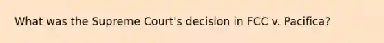 What was the Supreme Court's decision in FCC v. Pacifica?
