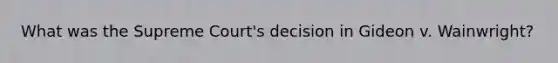 What was the Supreme Court's decision in Gideon v. Wainwright?