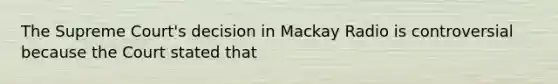 The Supreme Court's decision in Mackay Radio is controversial because the Court stated that