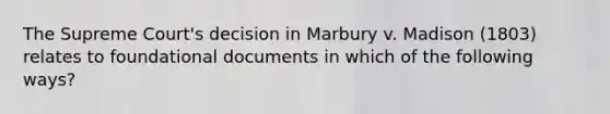 The Supreme Court's decision in Marbury v. Madison (1803) relates to foundational documents in which of the following ways?