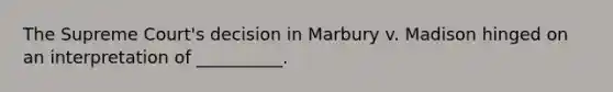 The Supreme Court's decision in Marbury v. Madison hinged on an interpretation of __________.