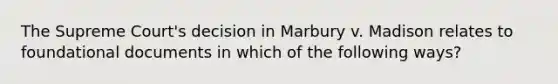 The Supreme Court's decision in Marbury v. Madison relates to foundational documents in which of the following ways?