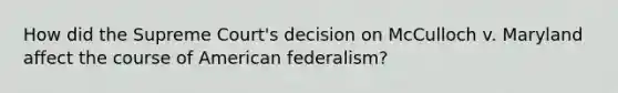 How did the Supreme Court's decision on McCulloch v. Maryland affect the course of American federalism?