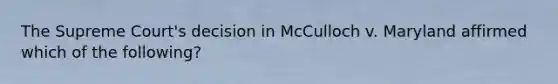 The Supreme Court's decision in McCulloch v. Maryland affirmed which of the following?