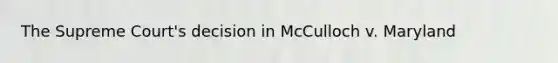 The Supreme Court's decision in McCulloch v. Maryland