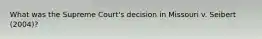 What was the Supreme Court's decision in Missouri v. Seibert (2004)?