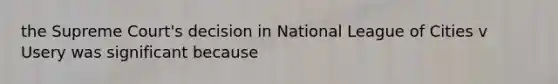 the Supreme Court's decision in National League of Cities v Usery was significant because