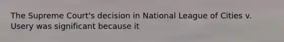 The Supreme Court's decision in National League of Cities v. Usery was significant because it