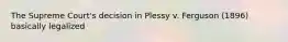 The Supreme Court's decision in Plessy v. Ferguson (1896) basically legalized