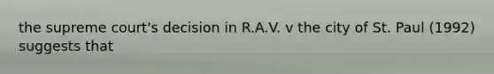 the supreme court's decision in R.A.V. v the city of St. Paul (1992) suggests that