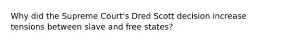 Why did the Supreme Court's Dred Scott decision increase tensions between slave and free states?