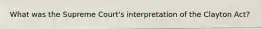 What was the Supreme Court's interpretation of the Clayton Act?