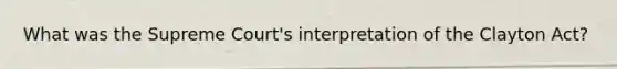 What was the Supreme Court's interpretation of the Clayton Act?