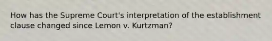 How has the Supreme Court's interpretation of the establishment clause changed since Lemon v. Kurtzman?