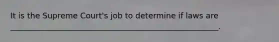 It is the Supreme Court's job to determine if laws are _____________________________________________________.