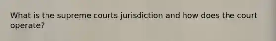 What is the supreme courts jurisdiction and how does the court operate?