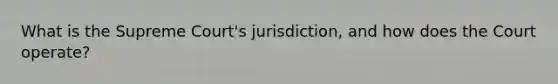 What is the Supreme Court's jurisdiction, and how does the Court operate?