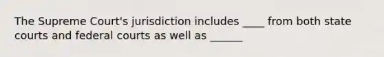 The Supreme Court's jurisdiction includes ____ from both state courts and federal courts as well as ______