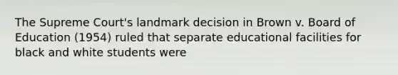 The Supreme Court's landmark decision in Brown v. Board of Education (1954) ruled that separate educational facilities for black and white students were