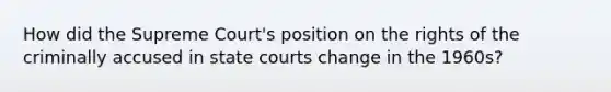 How did the Supreme Court's position on the rights of the criminally accused in state courts change in the 1960s?