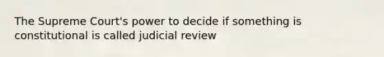 The Supreme Court's power to decide if something is constitutional is called judicial review