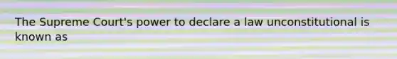 The Supreme Court's power to declare a law unconstitutional is known as