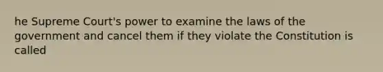 he Supreme Court's power to examine the laws of the government and cancel them if they violate the Constitution is called
