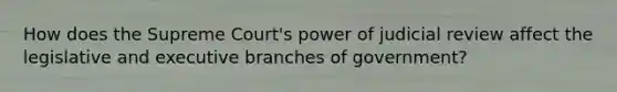 How does the Supreme Court's power of judicial review affect the legislative and executive branches of government?