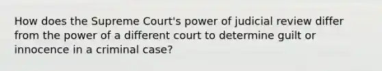 How does the Supreme Court's power of judicial review differ from the power of a different court to determine guilt or innocence in a criminal case?