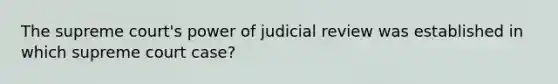 The supreme court's power of judicial review was established in which supreme court case?