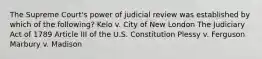 The Supreme Court's power of judicial review was established by which of the following? Kelo v. City of New London The Judiciary Act of 1789 Article III of the U.S. Constitution Plessy v. Ferguson Marbury v. Madison