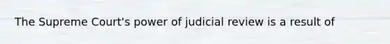 The Supreme Court's power of judicial review is a result of