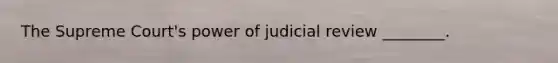 The Supreme Court's power of judicial review ________.