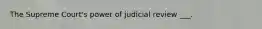 The Supreme Court's power of judicial review ___.