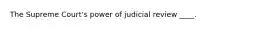 The Supreme Court's power of judicial review ____.