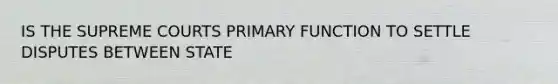 IS THE SUPREME COURTS PRIMARY FUNCTION TO SETTLE DISPUTES BETWEEN STATE