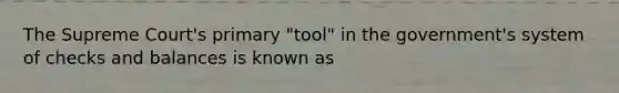 The Supreme Court's primary "tool" in the government's system of checks and balances is known as