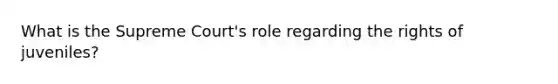What is the Supreme Court's role regarding the rights of juveniles?