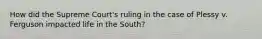 How did the Supreme Court's ruling in the case of Plessy v. Ferguson impacted life in the South?