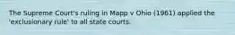 The Supreme Court's ruling in Mapp v Ohio (1961) applied the 'exclusionary rule' to all state courts.