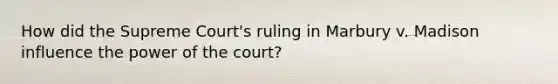 How did the Supreme Court's ruling in Marbury v. Madison influence the power of the court?