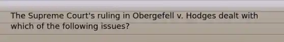 The Supreme Court's ruling in Obergefell v. Hodges dealt with which of the following issues?