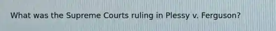 What was the Supreme Courts ruling in Plessy v. Ferguson?