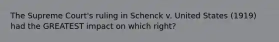 The Supreme Court's ruling in Schenck v. United States (1919) had the GREATEST impact on which right?