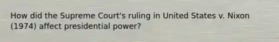 How did the Supreme Court's ruling in United States v. Nixon (1974) affect presidential power?